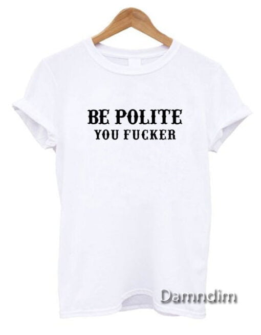 Be Polite You Fucker Funny Graphic Tees, Funny Quotes Tee Shirts
