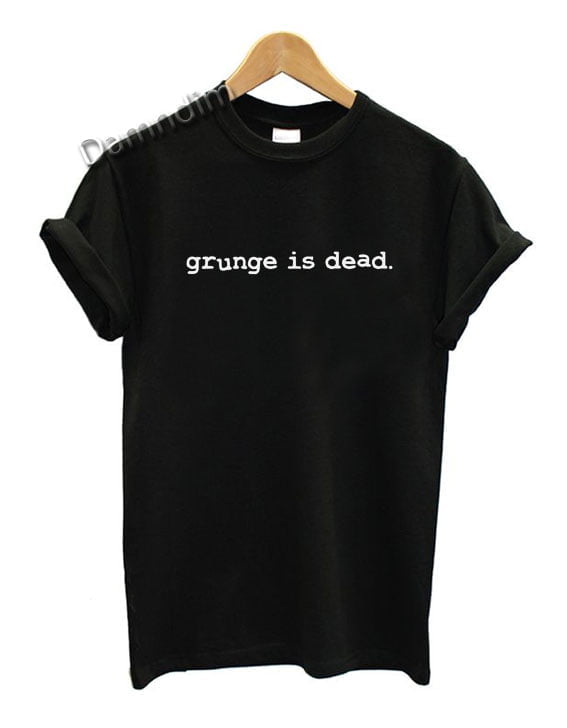 Grunge Is Dead Funny Graphic Tees, Funny Quotes Tee Shirts