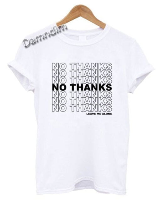 No Thanks Leave Me Alone Funny Graphic Tees - damndim.com