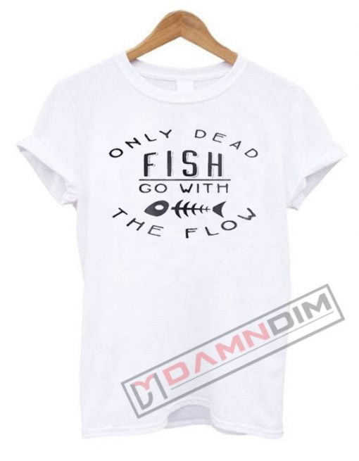 Only Dead Fish Go With The Flow T Shirt