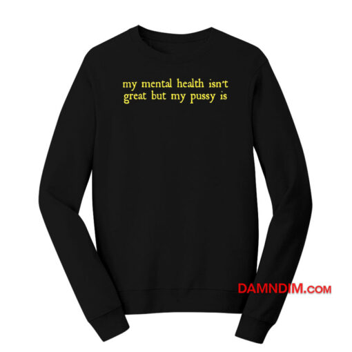 My Mental Health Isn't Great But My Pussy Is Sweatshirt